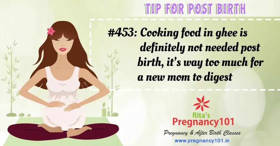 Cooking food in ghee is definitely not needed post birth