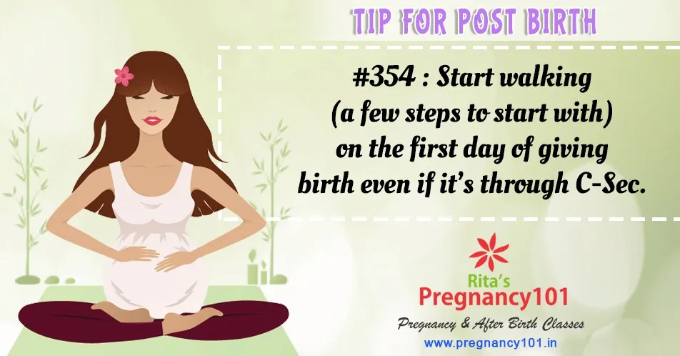 Start walking a few steps to start with on the first day of giving birth